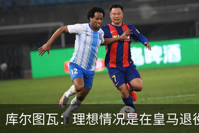 库尔图瓦：理想情况是在皇马退役 埃及队是一块难啃的骨头