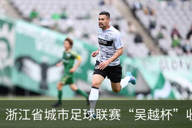 浙江省城市足球联赛“吴越杯”收官 掀起全民运动新热潮